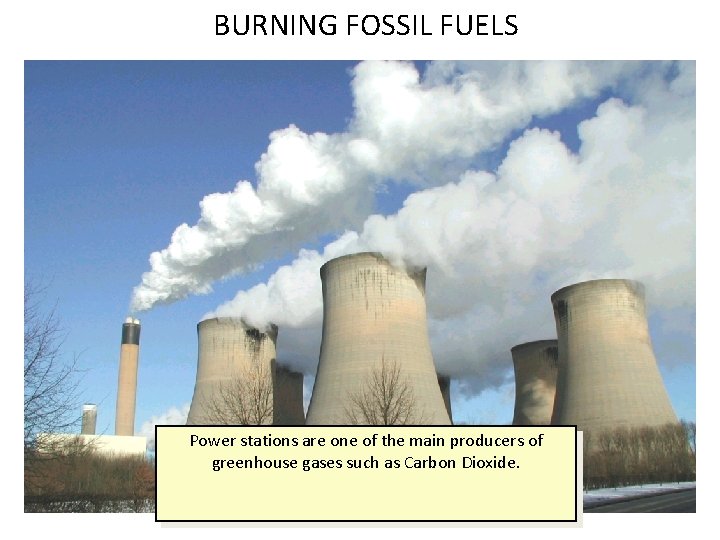 BURNING FOSSIL FUELS Power stations are one of the main producers of greenhouse gases