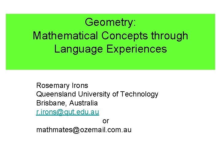 Geometry: Mathematical Concepts through Language Experiences Rosemary Irons Queensland University of Technology Brisbane, Australia