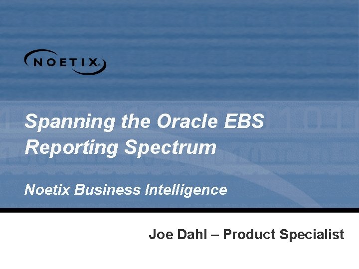 Spanning the Oracle EBS Reporting Spectrum Noetix Business Intelligence Joe Dahl – Product Specialist