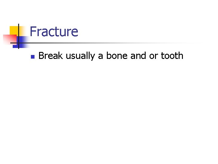 Fracture n Break usually a bone and or tooth 