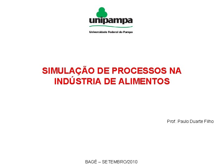 SIMULAÇÃO DE PROCESSOS NA INDÚSTRIA DE ALIMENTOS Prof. Paulo Duarte Filho BAGÉ – SETEMBRO/2010
