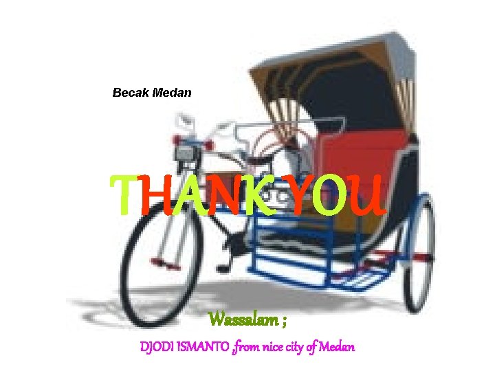 Becak Medan THANK YOU Wassalam ; DJODI ISMANTO , from nice city of Medan