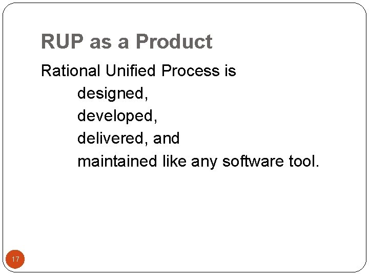 RUP as a Product Rational Unified Process is designed, developed, delivered, and maintained like