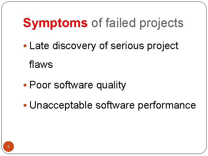 Symptoms of failed projects § Late discovery of serious project flaws § Poor software
