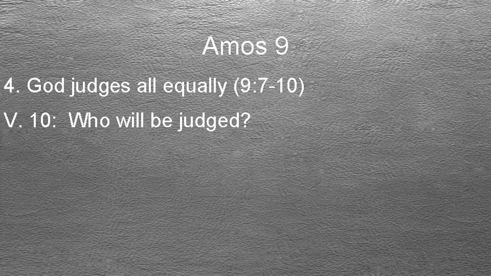 Amos 9 4. God judges all equally (9: 7 -10) V. 10: Who will