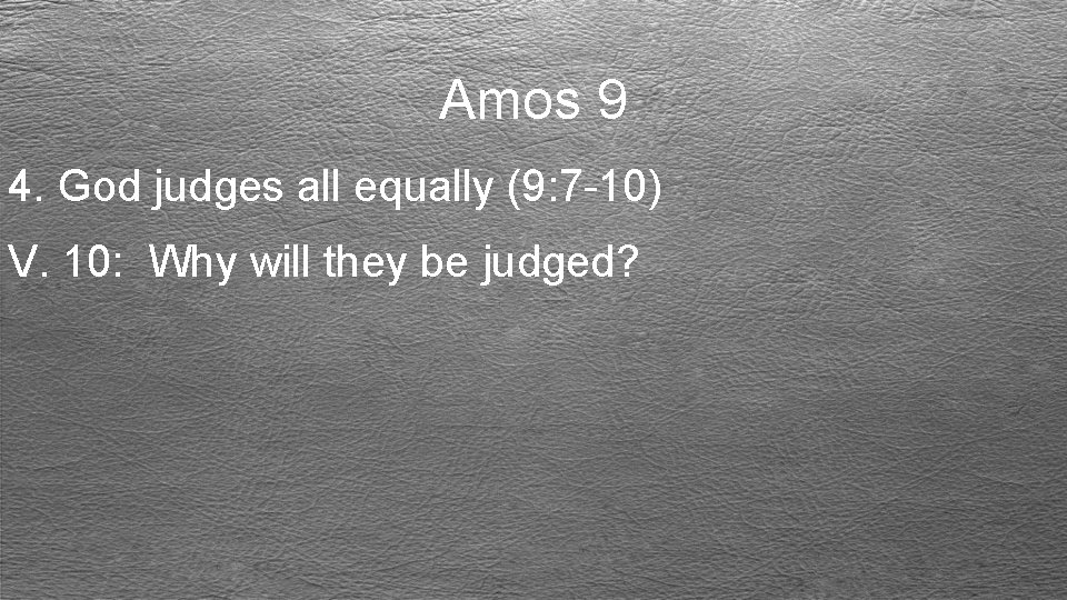 Amos 9 4. God judges all equally (9: 7 -10) V. 10: Why will