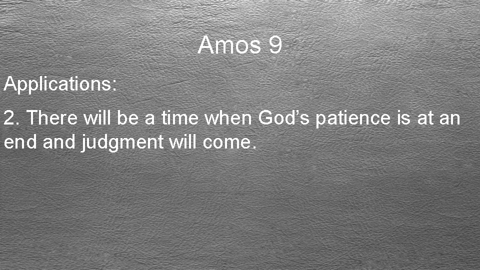 Amos 9 Applications: 2. There will be a time when God’s patience is at