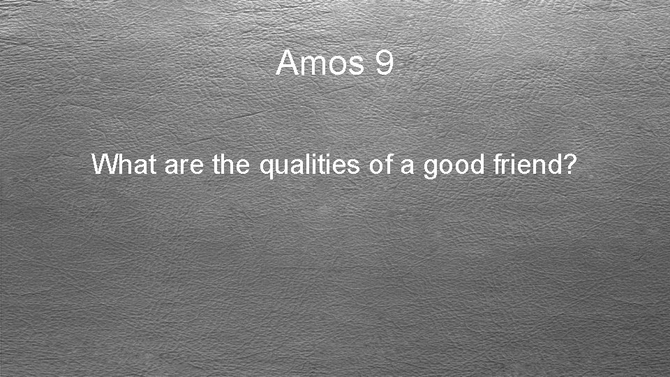 Amos 9 What are the qualities of a good friend? 