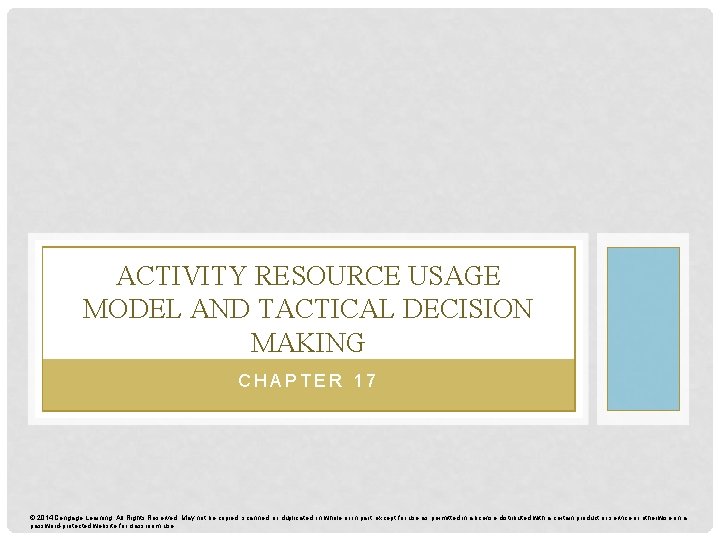 ACTIVITY RESOURCE USAGE MODEL AND TACTICAL DECISION MAKING CHAPTER 17 © 2014 Cengage Learning.