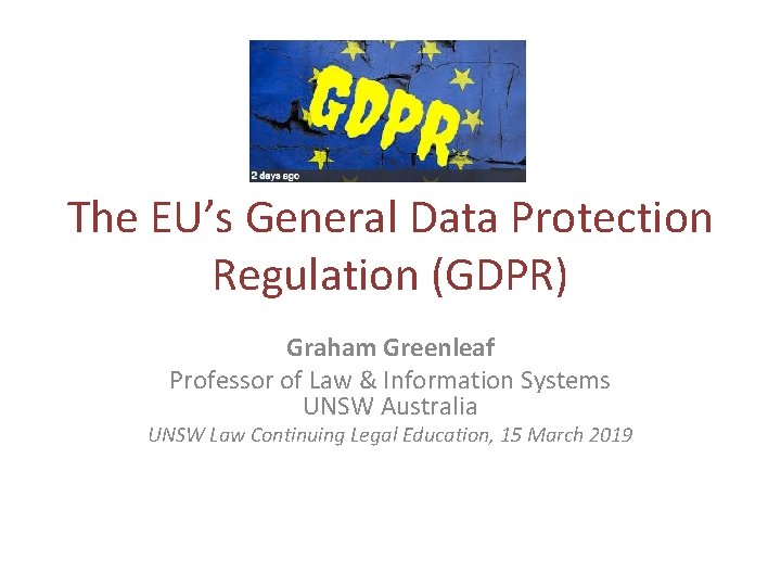 The EU’s General Data Protection Regulation (GDPR) Graham Greenleaf Professor of Law & Information