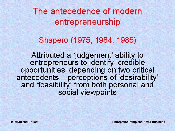 The antecedence of modern entrepreneurship Shapero (1975, 1984, 1985) Attributed a ‘judgement’ ability to