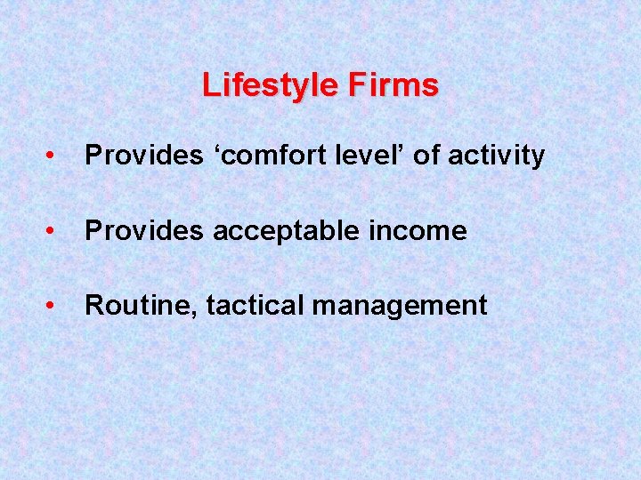 Lifestyle Firms • Provides ‘comfort level’ of activity • Provides acceptable income • Routine,