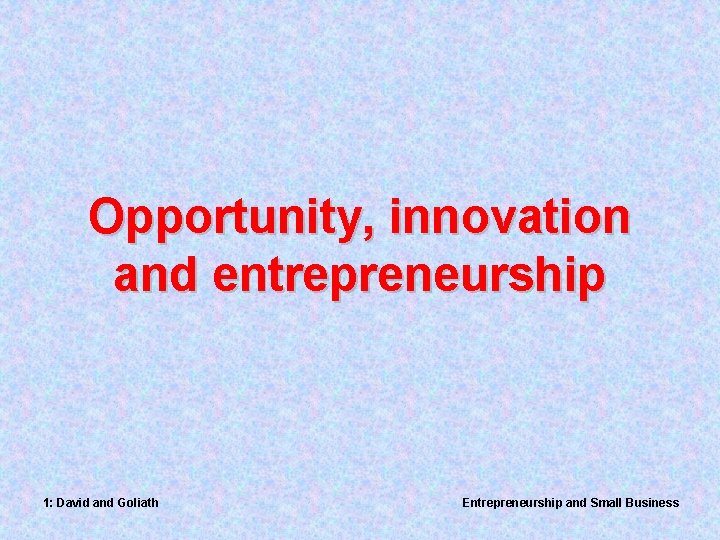 Opportunity, innovation and entrepreneurship 1: David and Goliath Entrepreneurship and Small Business 