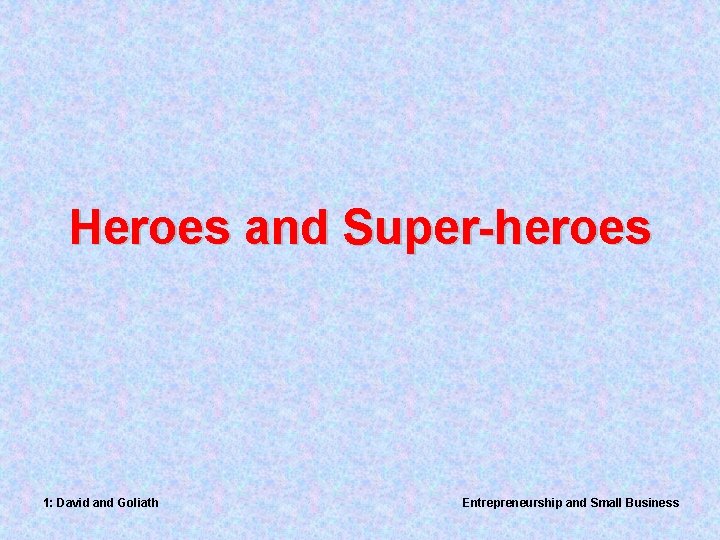 Heroes and Super-heroes 1: David and Goliath Entrepreneurship and Small Business 