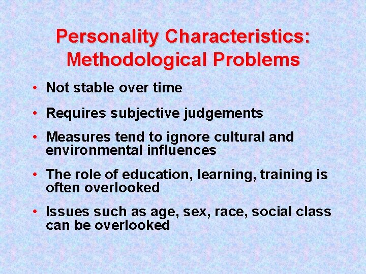 Personality Characteristics: Methodological Problems • Not stable over time • Requires subjective judgements •