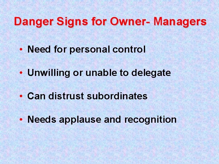 Danger Signs for Owner- Managers • Need for personal control • Unwilling or unable