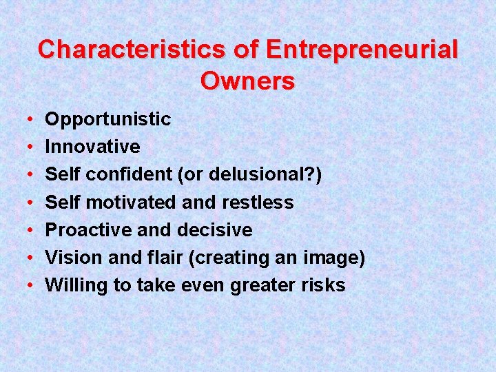 Characteristics of Entrepreneurial Owners • • Opportunistic Innovative Self confident (or delusional? ) Self