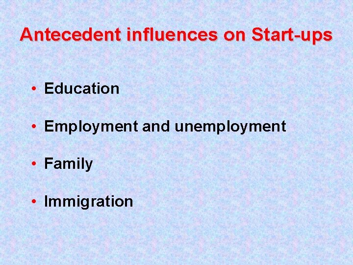 Antecedent influences on Start-ups • Education • Employment and unemployment • Family • Immigration