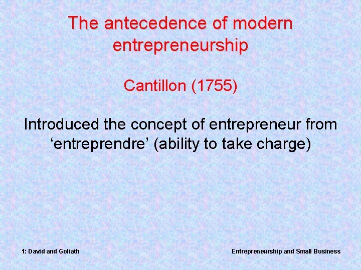 The antecedence of modern entrepreneurship Cantillon (1755) Introduced the concept of entrepreneur from ‘entreprendre’