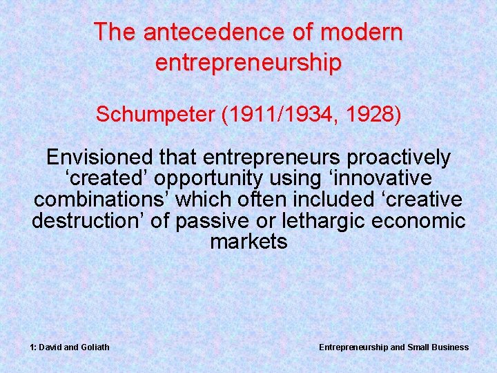 The antecedence of modern entrepreneurship Schumpeter (1911/1934, 1928) Envisioned that entrepreneurs proactively ‘created’ opportunity