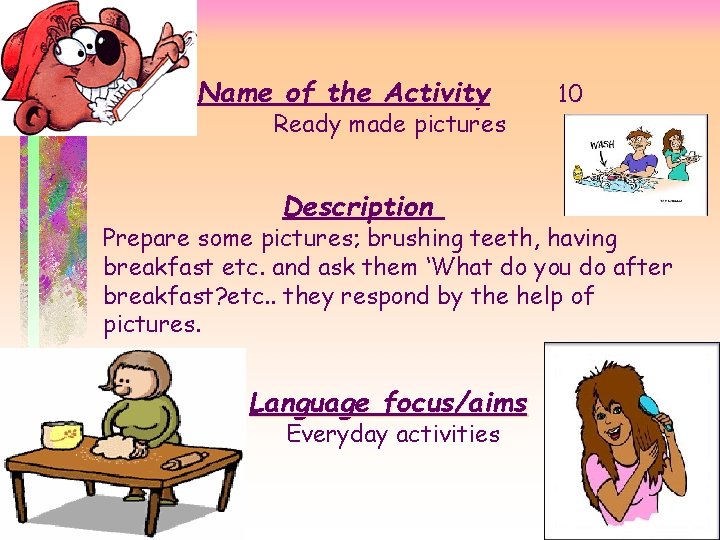 Name of the Activity Ready made pictures Description 10 Prepare some pictures; brushing teeth,