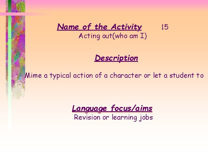Name of the Activity Acting out(who am I) 15 Description Mime a typical action