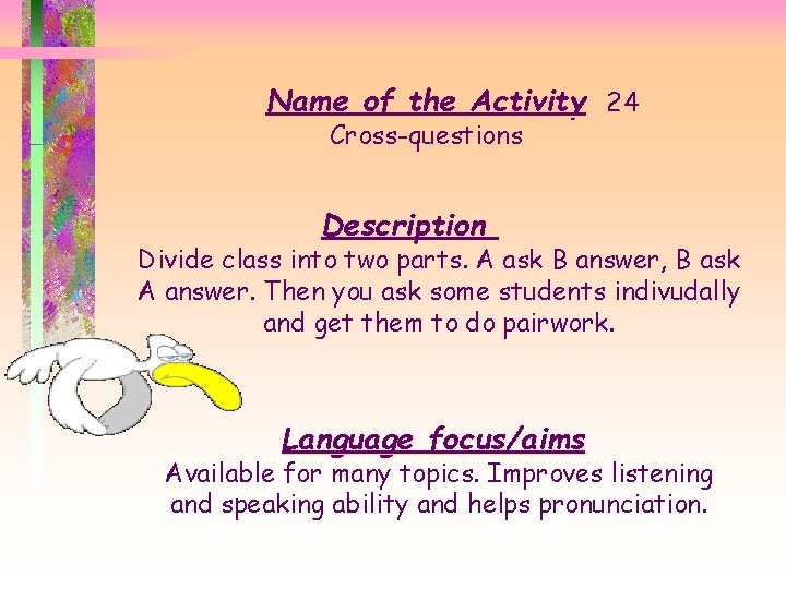 Name of the Activity 24 Cross-questions Description Divide class into two parts. A ask