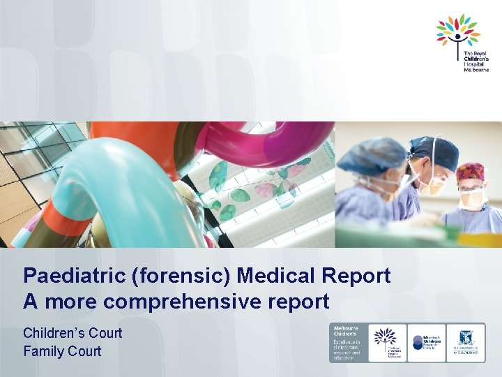 Paediatric (forensic) Medical Report A more comprehensive report Children’s Court Family Court 