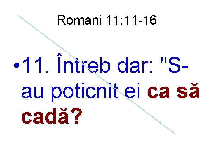 Romani 11: 11 -16 • 11. Întreb dar: "Sau poticnit ei ca să cadă?