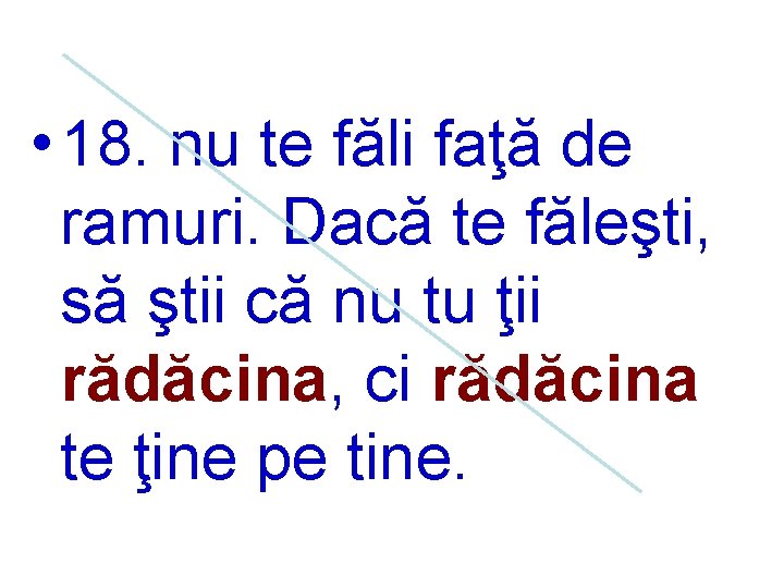  • 18. nu te făli faţă de ramuri. Dacă te făleşti, să ştii