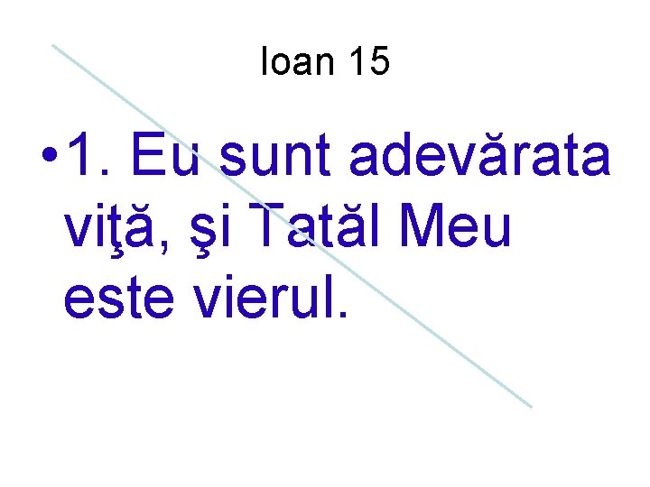Ioan 15 • 1. Eu sunt adevărata viţă, şi Tatăl Meu este vierul. 
