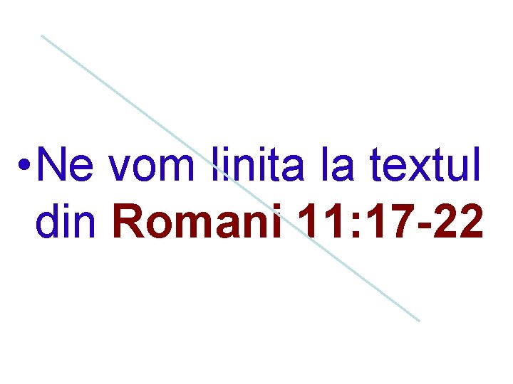  • Ne vom linita la textul din Romani 11: 17 -22 