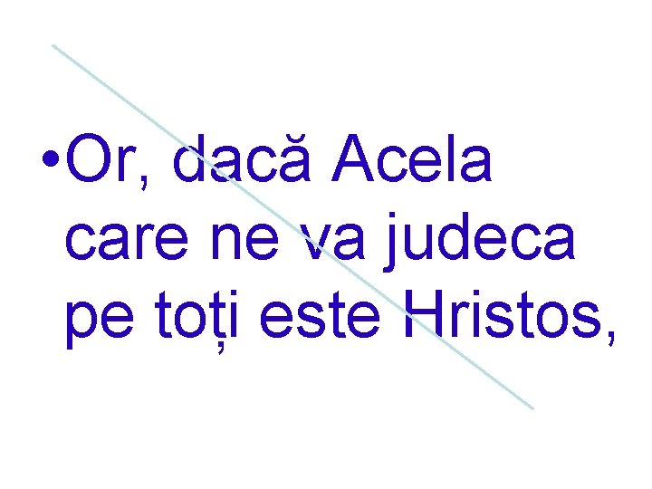  • Or, dacă Acela care ne va judeca pe toți este Hristos, 