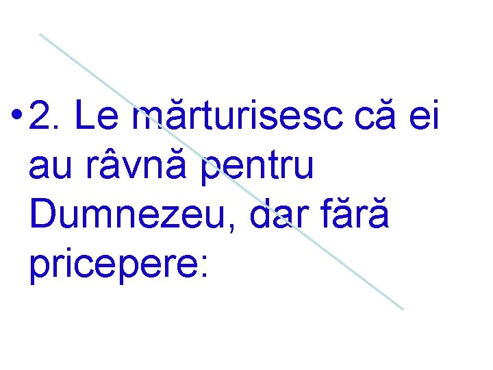  • 2. Le mărturisesc că ei au râvnă pentru Dumnezeu, dar fără pricepere: