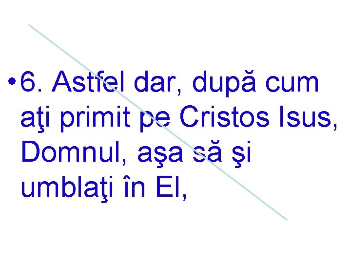  • 6. Astfel dar, după cum aţi primit pe Cristos Isus, Domnul, aşa