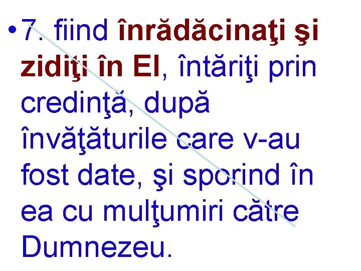  • 7. fiind înrădăcinaţi şi zidiţi în El, întăriţi prin credinţă, după învăţăturile