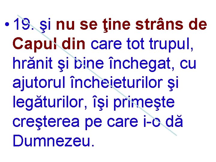  • 19. şi nu se ţine strâns de Capul din care tot trupul,