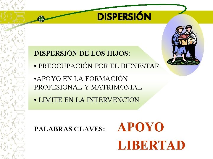 DISPERSIÓN DE LOS HIJOS: • PREOCUPACIÓN POR EL BIENESTAR • APOYO EN LA FORMACIÓN DISPERSIÓN DE LOS HIJOS: • PREOCUPACIÓN POR EL BIENESTAR • APOYO EN LA FORMACIÓN