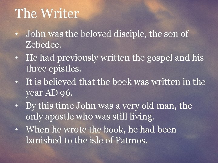 The Writer • John was the beloved disciple, the son of Zebedee. • He