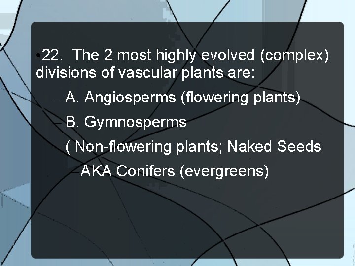  • 22. The 2 most highly evolved (complex) divisions of vascular plants are: