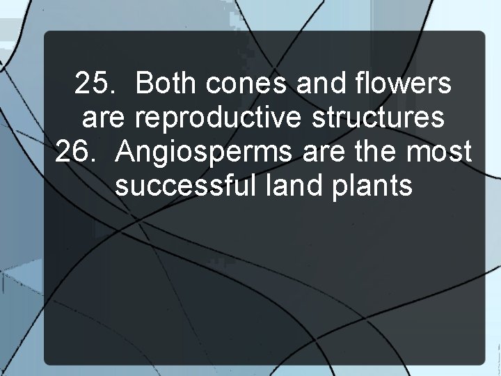 25. Both cones and flowers are reproductive structures 26. Angiosperms are the most successful