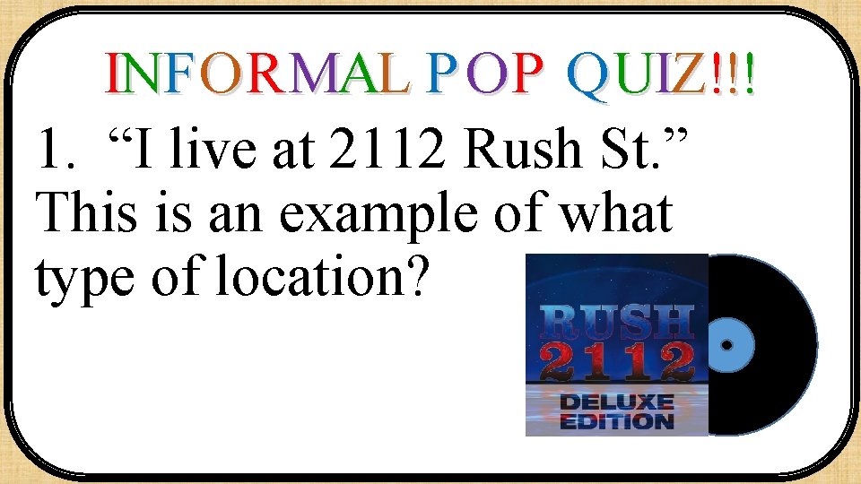 INF O R MAL P O P Q UIZ!!! 1. “I live at 2112