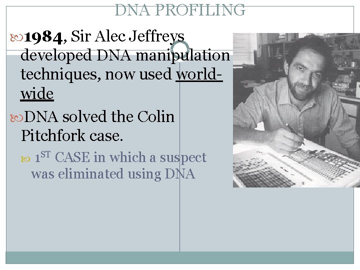 DNA PROFILING 1984, Sir Alec Jeffreys developed DNA manipulation techniques, now used worldwide DNA