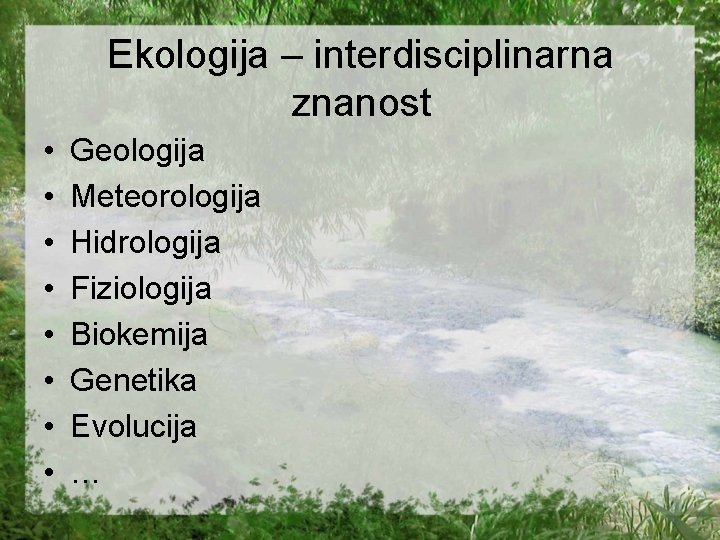 Ekologija – interdisciplinarna znanost • • Geologija Meteorologija Hidrologija Fiziologija Biokemija Genetika Evolucija …