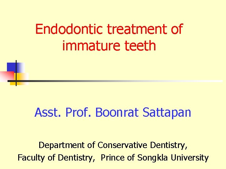 Endodontic treatment of immature teeth Asst. Prof. Boonrat Sattapan Department of Conservative Dentistry, Faculty