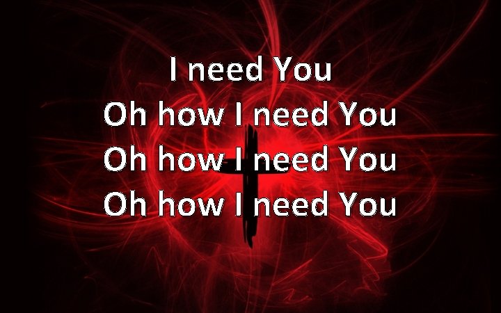 I need You Oh how I need You 