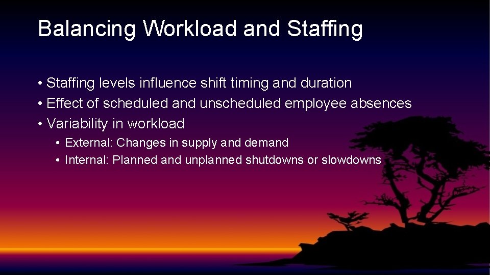 Balancing Workload and Staffing • Staffing levels influence shift timing and duration • Effect