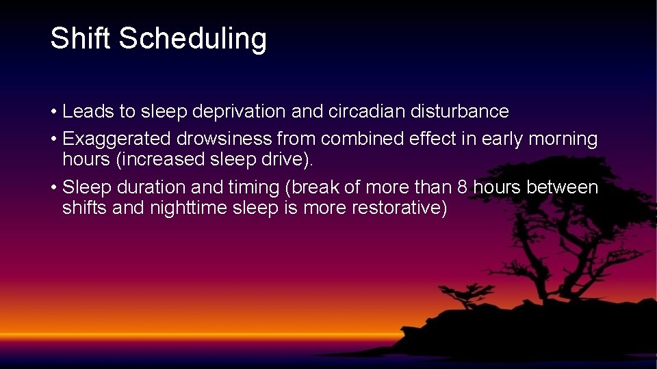 Shift Scheduling • Leads to sleep deprivation and circadian disturbance • Exaggerated drowsiness from