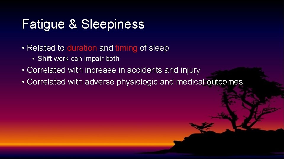 Fatigue & Sleepiness • Related to duration and timing of sleep • Shift work