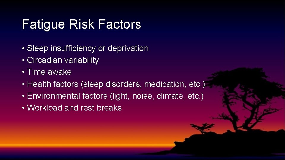 Fatigue Risk Factors • Sleep insufficiency or deprivation • Circadian variability • Time awake